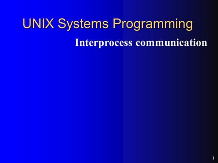 1 UNIX Systems Programming Interprocess communication.