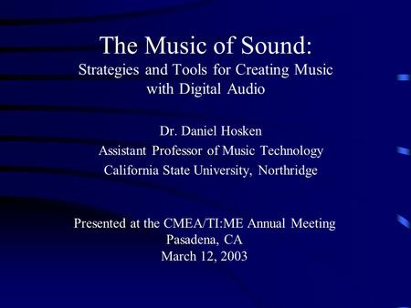 The Music of Sound: Strategies and Tools for Creating Music with Digital Audio Dr. Daniel Hosken Assistant Professor of Music Technology California State.