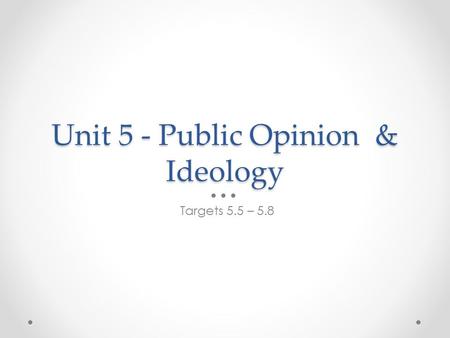 Unit 5 - Public Opinion & Ideology Targets 5.5 – 5.8.