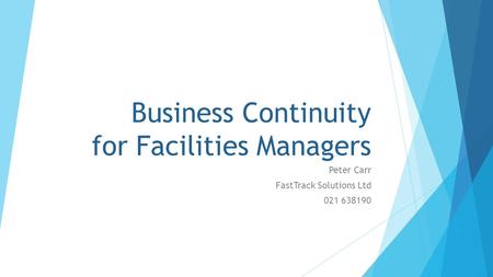 Business Continuity for Facilities Managers Peter Carr FastTrack Solutions Ltd 021 638190.