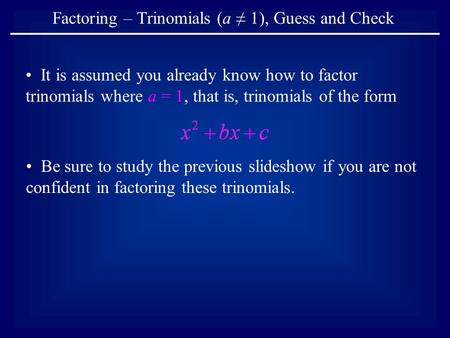 Factoring – Trinomials (a ≠ 1), Guess and Check It is assumed you already know how to factor trinomials where a = 1, that is, trinomials of the form Be.