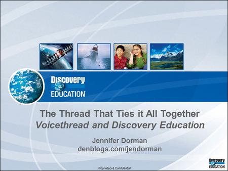Proprietary & Confidential The Thread That Ties it All Together Voicethread and Discovery Education Jennifer Dorman denblogs.com/jendorman.