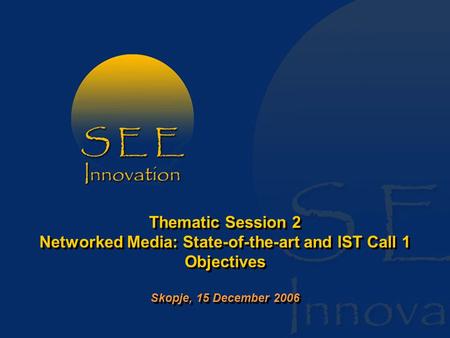 Thematic Session 2 Networked Media: State-of-the-art and IST Call 1 Objectives Skopje, 15 December 2006.