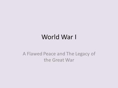 World War I A Flawed Peace and The Legacy of the Great War.