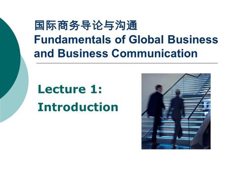 国际商务导论与沟通 Fundamentals of Global Business and Business Communication Lecture 1: Introduction.