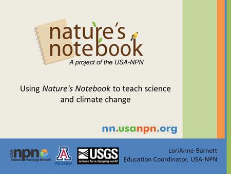 LoriAnne Barnett Education Coordinator, USA-NPN Using Nature's Notebook to teach science and climate change.