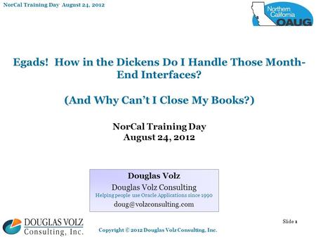 NorCal Training Day August 24, 2012 Copyright © 2012 Douglas Volz Consulting, Inc. Slide 1 Egads! How in the Dickens Do I Handle Those Month- End Interfaces?