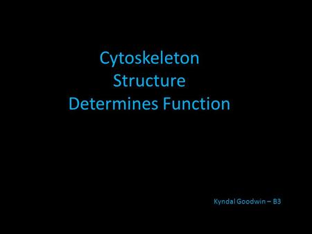Cytoskeleton Structure Determines Function Kyndal Goodwin – B3.