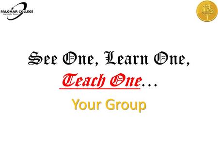 See One, Learn One, Teach One… Your Group. Start Yarr Matey, Lets get to the Gold.