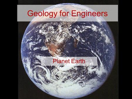 Geology for Engineers Planet Earth. Organisation 30 Lectures: Monday, Tuesday, Wednesday 10-11am, M17 4 Practicals: Tuesday afternoon, Main Lab Geology.