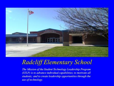 Radcliff Elementary School The Mission of the Student Technology Leadership Program (STLP) is to advance individual capabilities; to motivate all students;