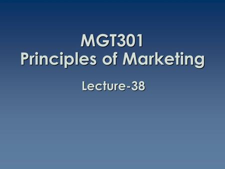 MGT301 Principles of Marketing Lecture-38. Summary of Lecture-37.