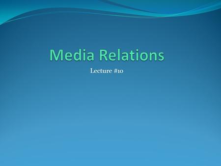 Lecture #10. In Class Assignment #3 Name 5 ways to help build strong media relations.