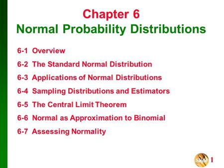 Slide Slide 1 Chapter 6 Normal Probability Distributions 6-1 Overview 6-2 The Standard Normal Distribution 6-3 Applications of Normal Distributions 6-4.