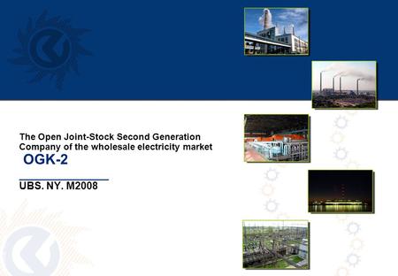 7gld0786_template4 The Open Joint-Stock Second Generation Company of the wholesale electricity market OGK-2 _____________ UBS. NY. M2008.