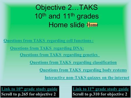 Objective 2…TAKS 10 th and 11 th grades Home slide Questions from TAKS regarding cell functions : Questions from TAKS regarding DNA: Questions from TAKS.