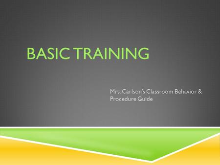 BASIC TRAINING Mrs. Carlson’s Classroom Behavior & Procedure Guide.