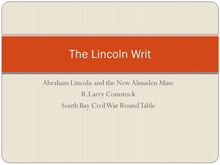 Abraham Lincoln and the New Almaden Mine R.Larry Comstock South Bay Civil War Round Table The Lincoln Writ.