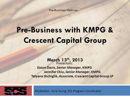 Pre-Business with KMPG & Crescent Capital Group March 13 th, 2013 Presenters: Eason Davis, Senior Manager, KMPG Jennifer Chiu, Senior Manager, KMPG Tatyana.