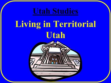 Utah Studies Living in Territorial Utah Quote of the Day “ Work was [important] even among young children, who were expected to carry wood and water,