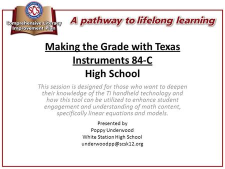 Making the Grade with Texas Instruments 84-C High School This session is designed for those who want to deepen their knowledge of the TI handheld technology.
