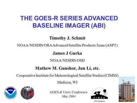 THE GOES-R SERIES ADVANCED BASELINE IMAGER (ABI) UW-Madison Timothy J. Schmit NOAA/NESDIS/ORA Advanced Satellite Products Team (ASPT) James J Gurka NOAA/NESDIS/OSD.