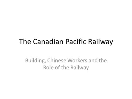 The Canadian Pacific Railway Building, Chinese Workers and the Role of the Railway.