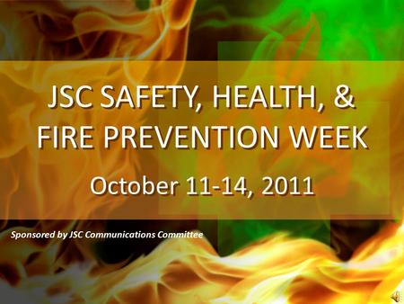 JSC SAFETY, HEALTH, & FIRE PREVENTION WEEK October 11-14, 2011 Sponsored by JSC Communications Committee.