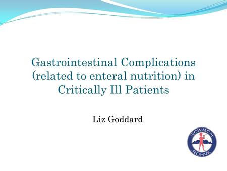 Gastrointestinal Complications (related to enteral nutrition) in Critically Ill Patients Liz Goddard.