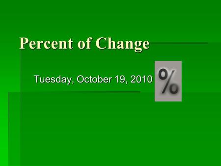 Percent of Change Tuesday, October 19, 2010 Lesson Objectives  Find percent of change (percent of increase or percent of decrease)
