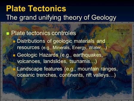 Plate Tectonics The grand unifying theory of Geology Plate tectonics controles Distributions of geologic materials and resources (e.g., Minerals, Energy,