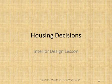 Housing Decisions Interior Design Lesson Copyright 2011 © Texas Education Agency. All rights reserved. 1.