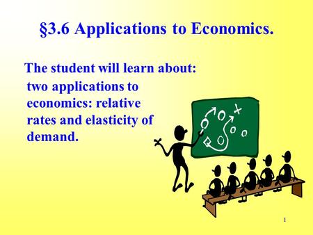 11 The student will learn about: §3.6 Applications to Economics. two applications to economics: relative rates and elasticity of demand.