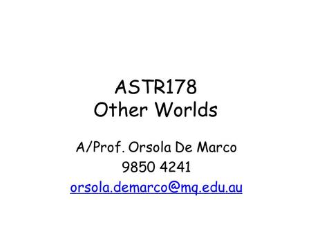 A/Prof. Orsola De Marco 9850 4241 orsola.demarco@mq.edu.au ASTR178 Other Worlds A/Prof. Orsola De Marco 9850 4241 orsola.demarco@mq.edu.au.