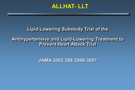 Lipid Lowering Substudy Trial of the Antihypertensive and Lipid-Lowering Treatment to Prevent Heart Attack Trial JAMA 2002;288:2998-3007 ALLHAT- LLT.