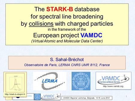VAMDC Regional workshop, Belgrade, 14-16 June 2012 S. Sahal-Bréchot Observatoire de Paris, LERMA CNRS UMR 8112, France The STARK-B database for spectral.