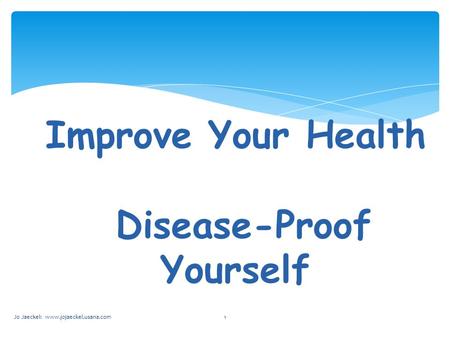 Improve Your Health Disease-Proof Yourself Jo Jaeckel: www.jojaeckel.usana.com1.