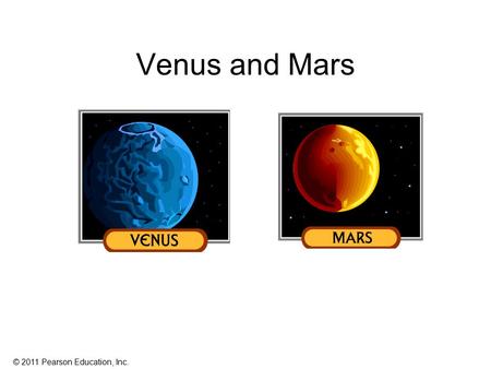 © 2011 Pearson Education, Inc. Venus and Mars. © 2011 Pearson Education, Inc. Venus.