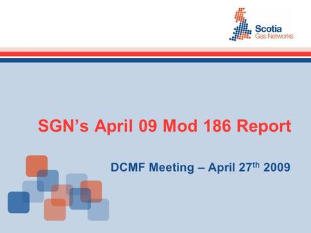 SGN’s April 09 Mod 186 Report DCMF Meeting – April 27 th 2009.