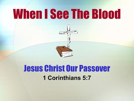 When I See The Blood 1 Corinthians 5:7 Jesus Christ Our Passover.