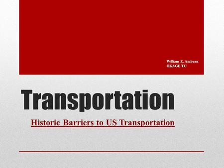 Transportation Historic Barriers to US Transportation William E. Amburn OKAGE TC.