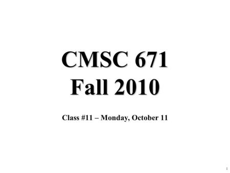1 CMSC 671 Fall 2010 Class #11 – Monday, October 11.