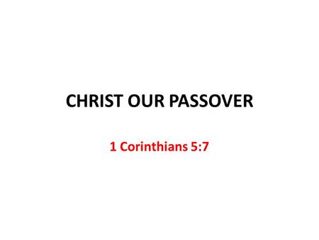 CHRIST OUR PASSOVER 1 Corinthians 5:7.