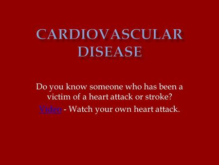 Do you know someone who has been a victim of a heart attack or stroke? VideoVideo - Watch your own heart attack.
