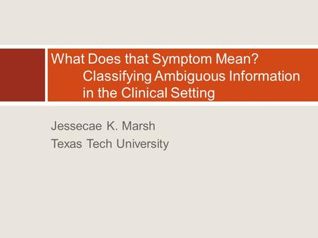 Jessecae K. Marsh Texas Tech University What Does that Symptom Mean? Classifying Ambiguous Information in the Clinical Setting.