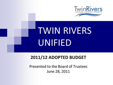 TWIN RIVERS UNIFIED 2011/12 ADOPTED BUDGET Presented to the Board of Trustees June 28, 2011.