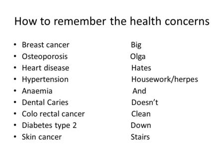 How to remember the health concerns Breast cancer Big Osteoporosis Olga Heart disease Hates Hypertension Housework/herpes Anaemia And Dental Caries Doesn’t.