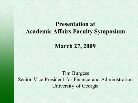 Presentation at Academic Affairs Faculty Symposium March 27, 2009 Tim Burgess Senior Vice President for Finance and Administration University of Georgia.