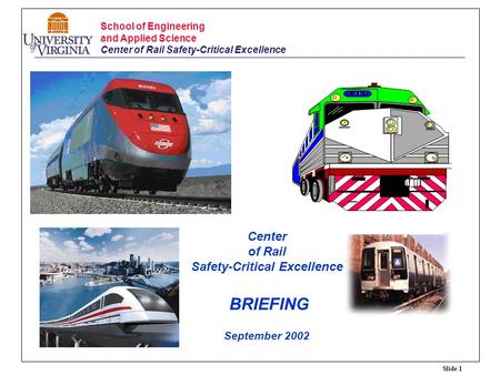 Slide 1 School of Engineering and Applied Science Center of Rail Safety-Critical Excellence Center of Rail Safety-Critical Excellence BRIEFING September.