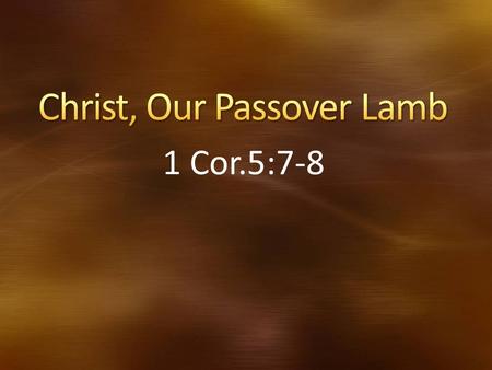 1 Cor.5:7-8. The Contextual Setting – Sin in the camp Old Testament Feast of Passover – Put Out Leaven History of Passover, Exodus 11-12 Our Sacrificial.